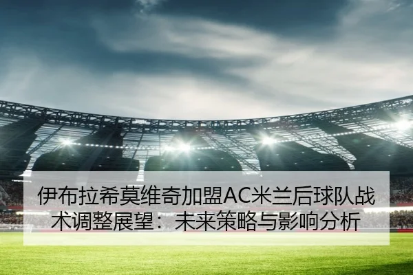 伊布拉希莫维奇加盟AC米兰后球队战术调整展望：未来策略与影响分析