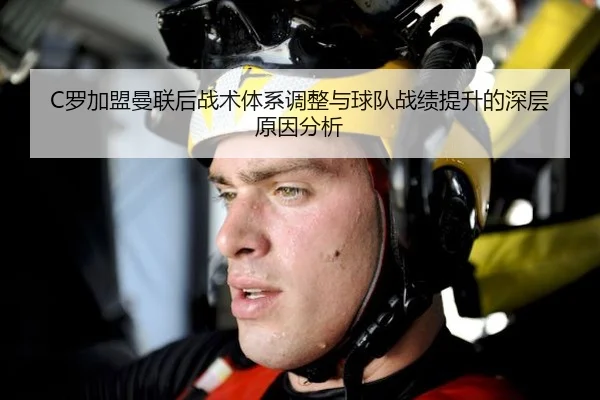 C罗加盟曼联后战术体系调整与球队战绩提升的深层原因分析